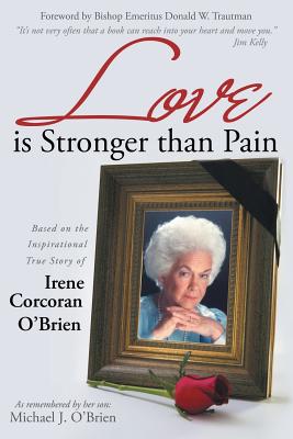 Love Is Stronger Than Pain: Based on the Inspirational True Story of Irene Corcoran O’Brien as Remembered by Her Son Michael J. O’Brien