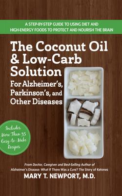 The Coconut Oil and Low-Carb Solution for Alzheimer’s, Parkinson’s, and Other Diseases: A Guide to Using Diet and a High-Energy Food to Protect and No