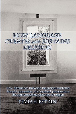 How Language Creates and Sustains Religion: How Differences Between Language-mediated Thought Processing and Evolved Preconsciou