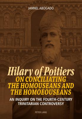 Hilary of Poitiers on Conciliating the Homouseans and the Homoeouseans: An Inquiry on the Fourth-Century Trinitarian Controversy