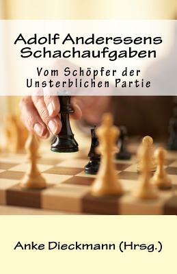 Adolf Anderssens Schachaufgaben: Vom Schopfer Der Unsterblichen Partie