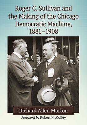 Roger C. Sullivan and the Making of the Chicago Democratic Machine, 1881-1908