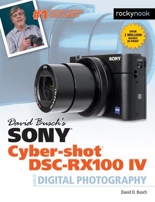 David Busch’s Sony Cyber-Shot DSC-RX100 IV: Guide to Digital Photography