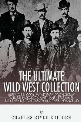 The Ultimate Wild West Collection: Buffalo Bill Cody, Wyatt Earp, Doc Holliday, Wild Bill Hickok, Calamity Jane, Jesse James, Bi