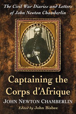 Captaining the Corps d’Afrique: The Civil War Diaries and Letters of John Newton Chamberlin