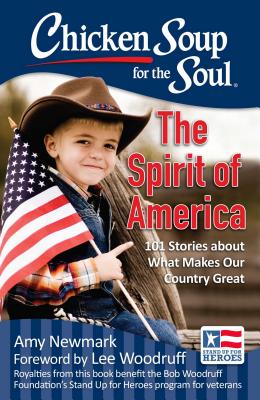 Chicken Soup for the Soul The Spirit of America: 101 Stories About What Makes Our Country Great