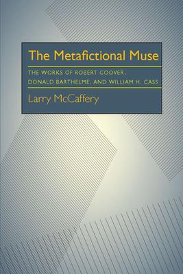 The Metafictional Muse: The Works of Robert Coover, Donald Barthelme, and William H. Cass
