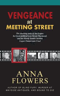 Vengeance at Meeting Street: The Shocking Story of Sue Logue, Her Lover Political Icon Strom Thurmond, and the Bloody South Caro