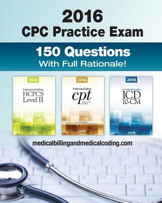 Cpc Practice Exam 2016: Includes 150 Practice Questions, Answers With Full Rationale, Exam Study Guide and the Official Proctor-