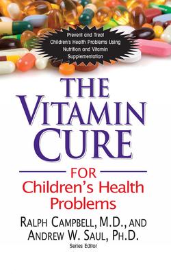 The Vitamin Cure for Children’s Health Problems: Prevent and Treat Children’s Health Problems Using Nutrition and Vitamin Supple