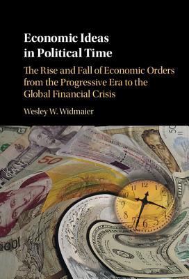 Economic Ideas in Political Time: The Rise and Fall of Economic Orders from the Progressive Era to the Global Financial Crisis