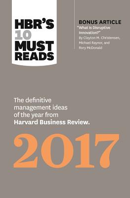 HBR’S 10 Must Reads 2017: The definitive management ideas of the year from Harvard Business Review