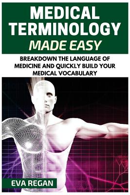 Medical Terminology Made Easy: Breakdown the Language of Medicine and Quickly Build Your Medical Vocabulary