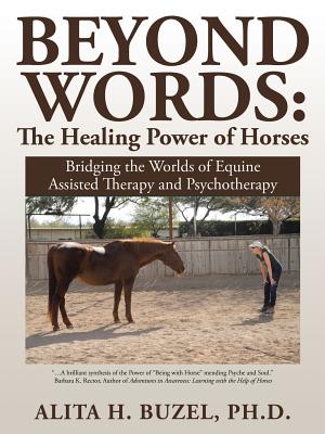 Beyond Words: The Healing Power of Horses: Bridging the Worlds of Equine Assisted Therapy and Psychotherapy
