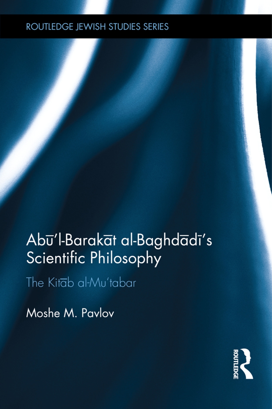 Abū’l-Barakāt Al-Baghdādī’s Scientific Philosophy: The Kitāb Al-Mu’tabar