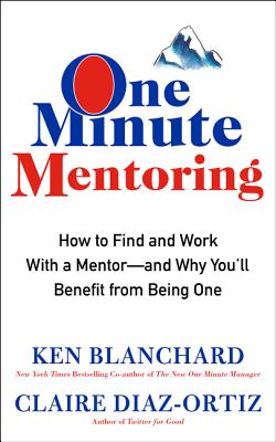 One Minute Mentoring: How to Find and Work with a Mentor--And Why You’ll Benefit from Being One