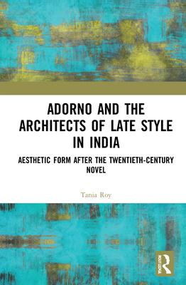 Adorno and the Architects of Late Style in India: Rabindranath Tagore, Mulk Raj Anand, Vikram Seth, and Dayanita Singh