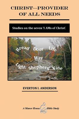 Christ Provider of All Needs: Studies on the Seven ’’i Am’’ Christ