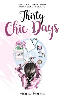 Thirty Chic Days: Practical Inspiration for a Beautiful Life