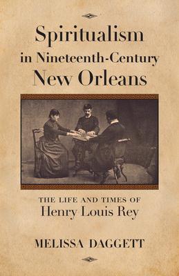 Spiritualism in Nineteenth-Century New Orleans: The Life and Times of Henry Louis Rey
