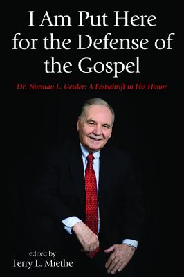 I Am Put Here for the Defense of the Gospel: Dr. Norman L. Geisler: a Fetschrift in His Honor
