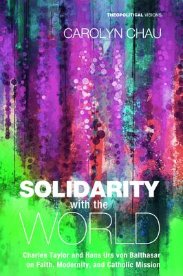 Solidarity With the World: Charles Taylor and Hans Urs Von Balthasar on Faith, Modernity, and Catholic Mission