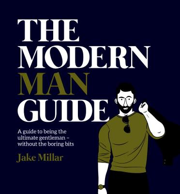 The Modern Man Guide: A Guide to Being the Ultimate Gentleman without the Boring Bits