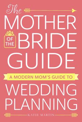 The Mother of the Bride Guide: A Modern Mom’s Guide to Wedding Planning