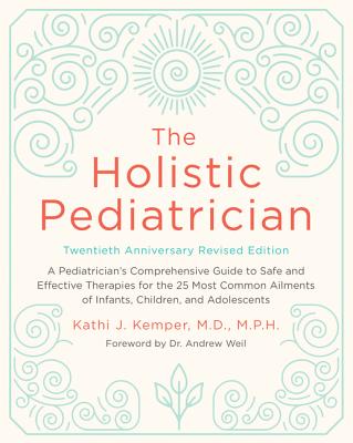The Holistic Pediatrician, Twentieth Anniversary Revised Edition: A Pediatrician’s Comprehensive Guide to Safe and Effective Therapies for the 25 Most