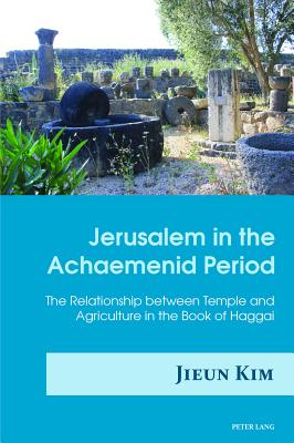 Jerusalem in the Achaemenid Period: The Relationship Between Temple and Agriculture in the Book of Haggai