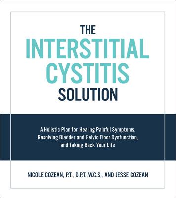 The Interstitial Cystitis Solution: A Holistic Plan for Healing Painful Symptoms, Resolving Bladder and Pelvic Floor Dysfunction, and Taking Back Your