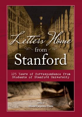 Letters Home from Stanford:: 125 Years of Correspondence Collected from Students of Stanford University