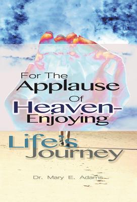 For the Applause of Heaven: Enjoying Life’s Journey