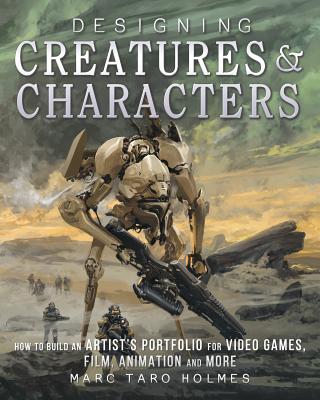 Designing Creatures and Characters: How to Build an Artist’s Portfolio for Video Games, Film, Animation and More