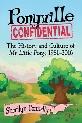 Ponyville Confidential: The History and Culture of My Little Pony, 1981–2016