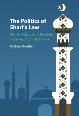 The Politics of Shari’a Law: Islamist Activists and the State in Democratizing Indonesia