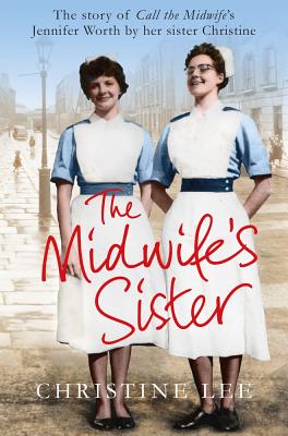The Midwife’s Sister: The Story of Call the Midwife’s Jennifer Worth by Her Sister Christine
