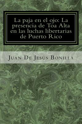 La paja en el ojo/ The straw in the eye: La presencia de Toa Alta en las luchas libertarias de Puerto Rico/ The presence of Toa