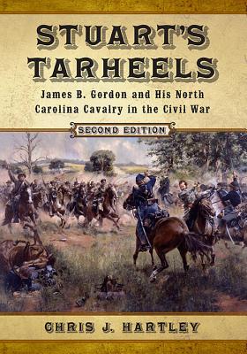 Stuart’s Tarheels: James B. Gordon and His North Carolina Cavalry in the Civil War