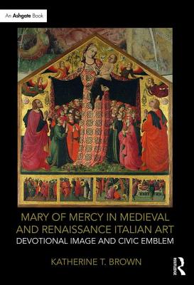 Mary of Mercy in Medieval and Renaissance Italian Art: Devotional Image and Civic Emblem