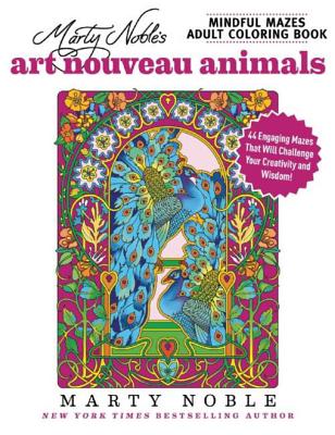 Marty Noble’s Mindful Mazes Adult Coloring Book: Art Nouveau Animals: 48 Engaging Mazes That Will Challenge Your Creativity and Wisdom!