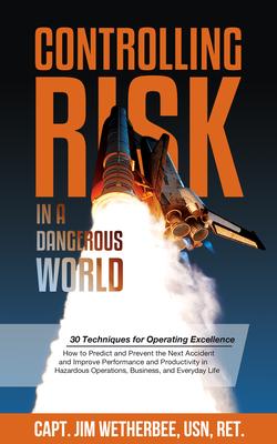 Controlling Risk: In A Dangerous World: 30 Techniques for Operating Excellence: How to Predict and Prevent the Next Accident and