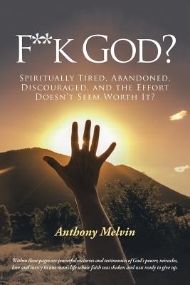F**k God?: Spiritually Tired, Abandoned, Discouraged, and the Effort Doesn?t Seem Worth It?