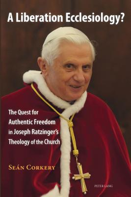 A Liberation Ecclesiology?: The Quest for Authentic Freedom in Joseph Ratzinger’s Theology of the Church