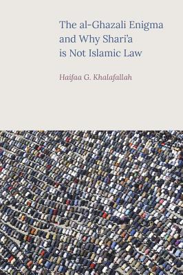 The al-Ghazali Enigma and Why Shari’a Is Not Islamic Law