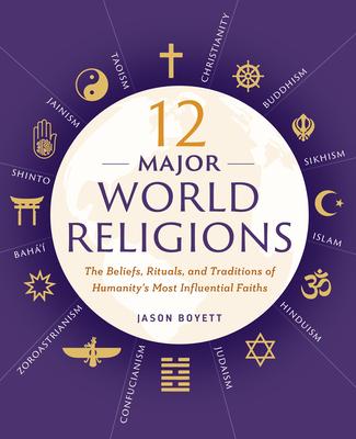 12 Major World Religions: The Beliefs, Rituals, and Traditions of Humanity’s Most Influential Faiths