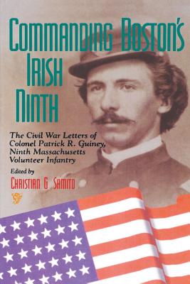 Commanding Boston’s Irish Ninth: The Civil War Letters of Colonel Patrick R. Guiney Ninth Massachusetts Volunteer Infantry.