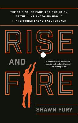 Rise and Fire: The Origins, Science, and Evolution of the Jump Shot - and How It Transformed Basketball Forever