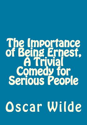 The Importance of Being Ernest: A Trivial Comedy for Serious People