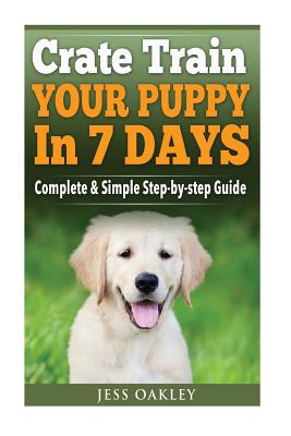 Crate Train Your Puppy in Just 7 Days: Complete Step-by-step Guide